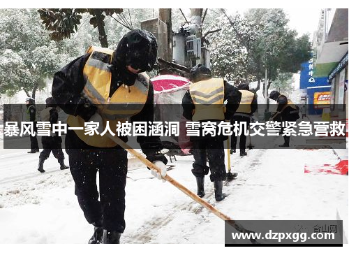 暴风雪中一家人被困涵洞 雪窝危机交警紧急营救